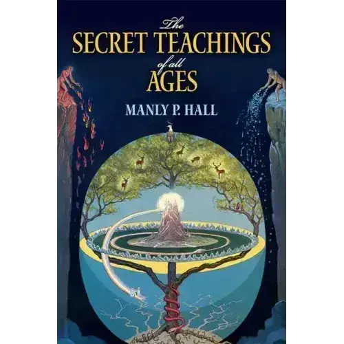 The Secret Teachings of All Ages: An Encyclopedic Outline of Masonic, Hermetic, Qabbalistic and Rosicrucian Symbolical Philosophy