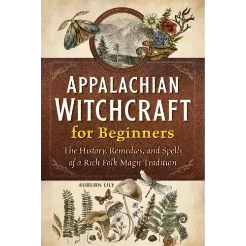 Appalachian Witchcraft for Beginners: The History, Remedies, and Spells of a Rich Folk Magic Tradition